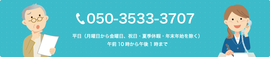 電話番号 050-3533-3707　平日（月曜日から金曜日、祝日・夏季休暇・年末年始を除く）午前10時から午後1時まで