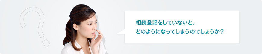 相続登記をしていないと、どのようになってしまうのでしょうか？